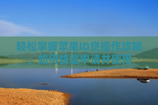轻松掌握苹果ID贷操作攻略，如何快速申请并使用