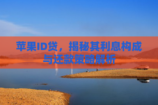 苹果ID贷，揭秘其利息构成与还款策略解析