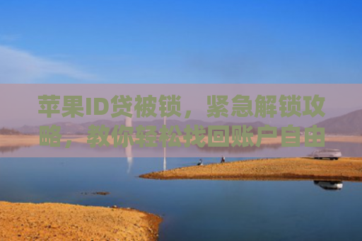 苹果ID贷被锁，紧急解锁攻略，教你轻松找回账户自由！