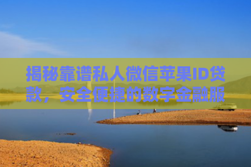 揭秘靠谱私人微信苹果ID贷款，安全便捷的数字金融服务