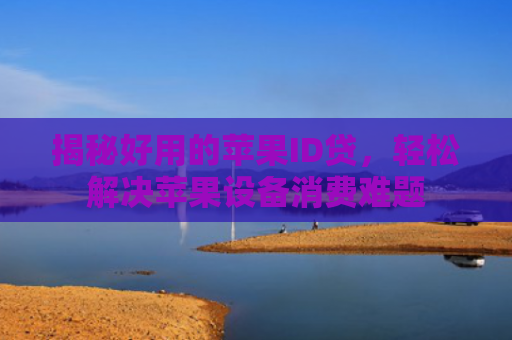 揭秘好用的苹果ID贷，轻松解决苹果设备消费难题