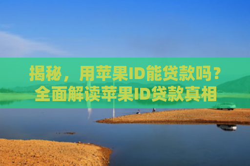 揭秘，用苹果ID能贷款吗？全面解读苹果ID贷款真相