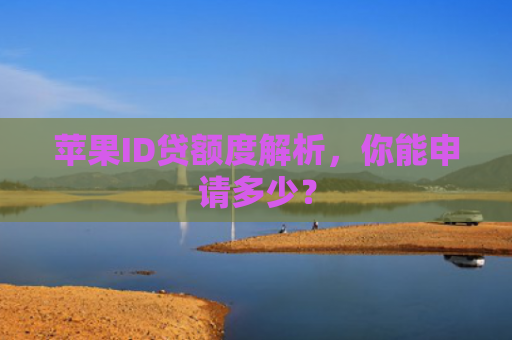 苹果ID贷额度解析，你能申请多少？