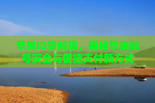苹果ID贷解锁，揭秘苹果账号安全与便捷支付新方式