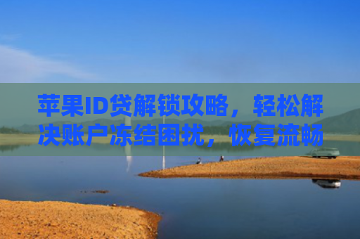 苹果ID贷解锁攻略，轻松解决账户冻结困扰，恢复流畅使用体验