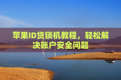 苹果ID贷锁机教程，轻松解决账户安全问题