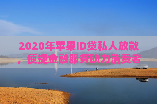 2020年苹果ID贷私人放款，便捷金融服务助力消费者轻松购机