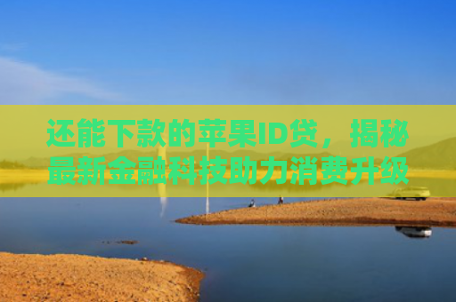 还能下款的苹果ID贷，揭秘最新金融科技助力消费升级