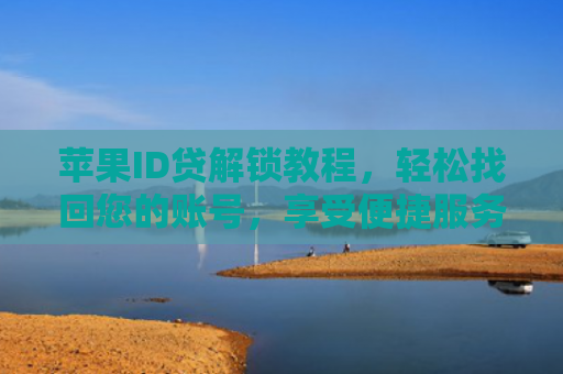 苹果ID贷解锁教程，轻松找回您的账号，享受便捷服务！