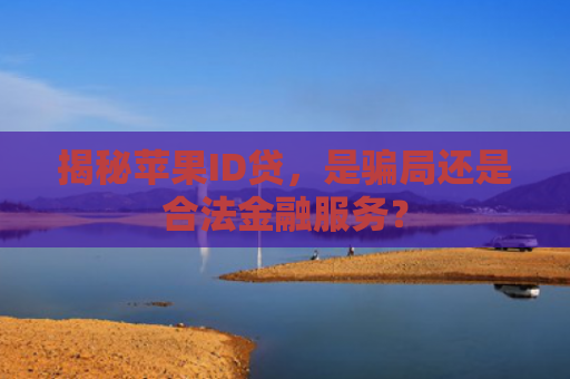揭秘苹果ID贷，是骗局还是合法金融服务？