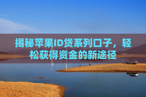 揭秘苹果ID贷系列口子，轻松获得资金的新途径