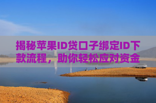 揭秘苹果ID贷口子绑定ID下款流程，助你轻松应对资金需求