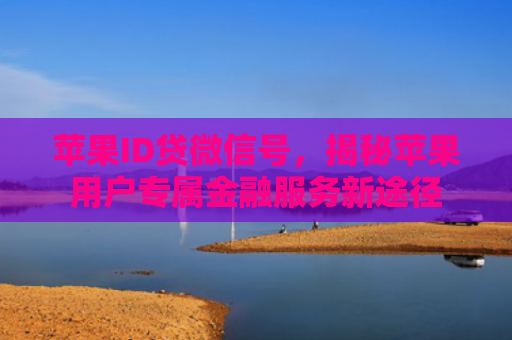 苹果ID贷微信号，揭秘苹果用户专属金融服务新途径