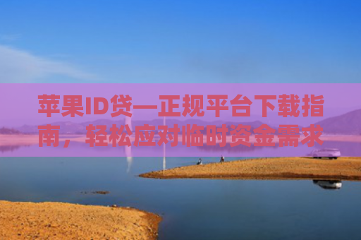 苹果ID贷—正规平台下载指南，轻松应对临时资金需求