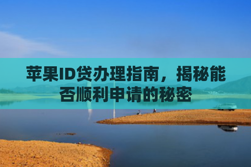 苹果ID贷办理指南，揭秘能否顺利申请的秘密