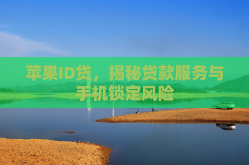 苹果ID贷，揭秘贷款服务与手机锁定风险