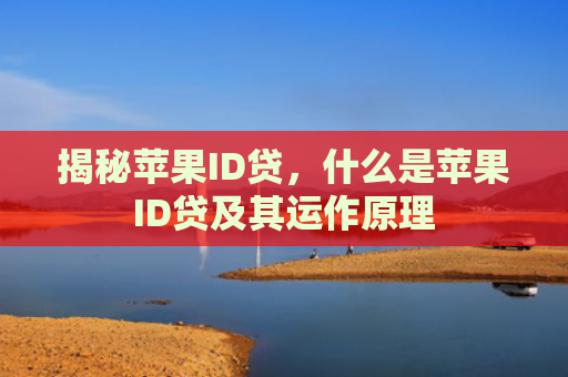 揭秘苹果ID贷，什么是苹果ID贷及其运作原理