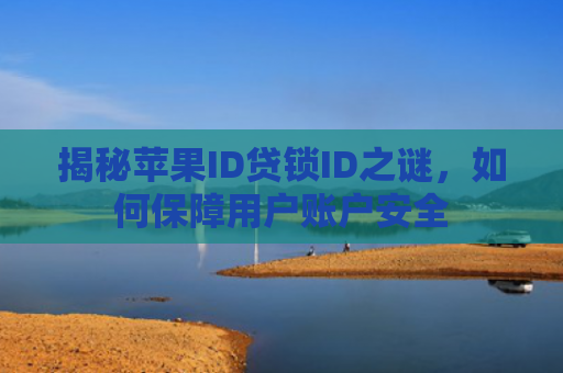 揭秘苹果ID贷锁ID之谜，如何保障用户账户安全