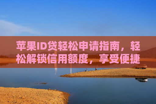 苹果ID贷轻松申请指南，轻松解锁信用额度，享受便捷金融服务