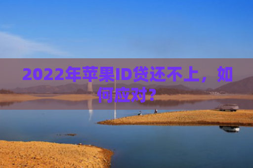 2022年苹果ID贷还不上，如何应对？