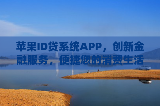 苹果ID贷系统APP，创新金融服务，便捷您的消费生活