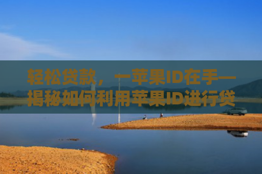 轻松贷款，一苹果ID在手—揭秘如何利用苹果ID进行贷款操作