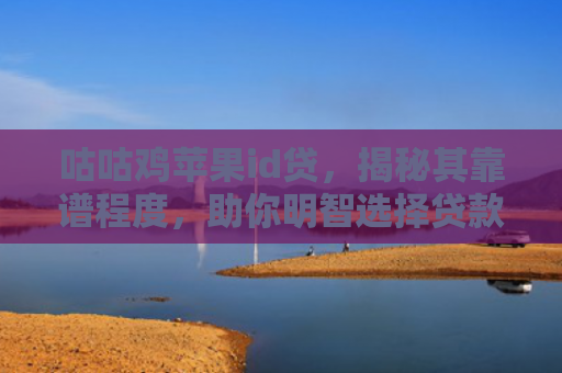 咕咕鸡苹果id贷，揭秘其靠谱程度，助你明智选择贷款服务