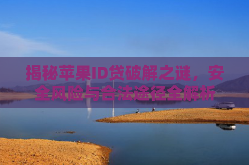 揭秘苹果ID贷破解之谜，安全风险与合法途径全解析