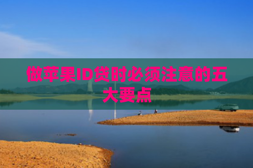 做苹果ID贷时必须注意的五大要点