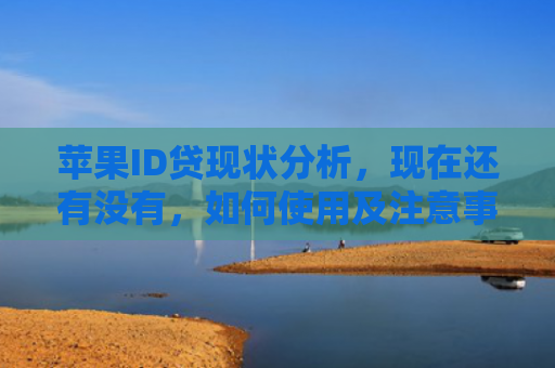 苹果ID贷现状分析，现在还有没有，如何使用及注意事项
