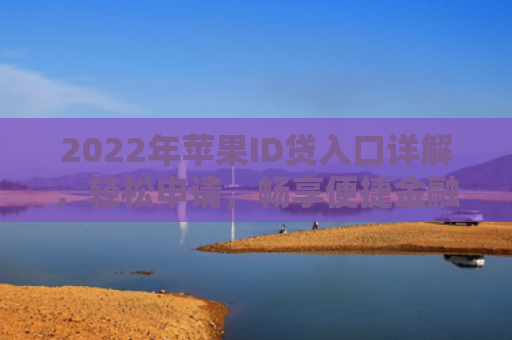 2022年苹果ID贷入口详解，轻松申请，畅享便捷金融服务