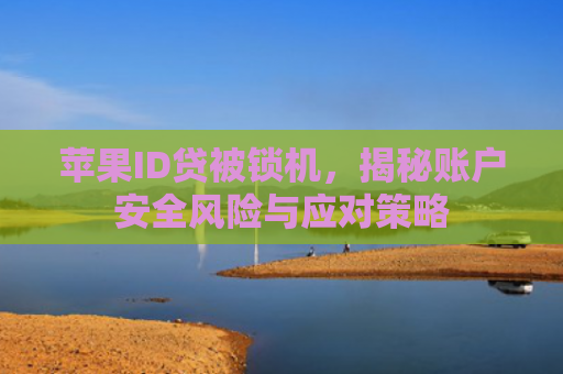 苹果ID贷被锁机，揭秘账户安全风险与应对策略
