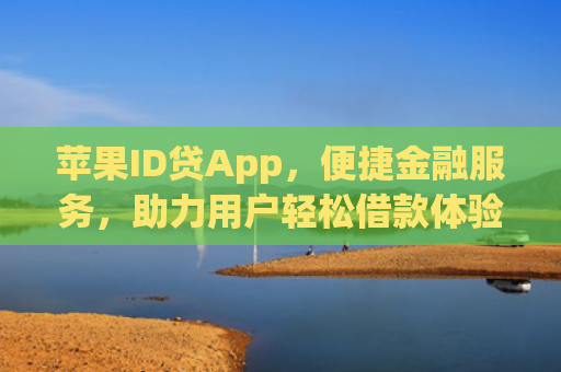 苹果ID贷App，便捷金融服务，助力用户轻松借款体验