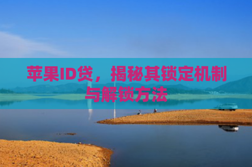 苹果ID贷，揭秘其锁定机制与解锁方法