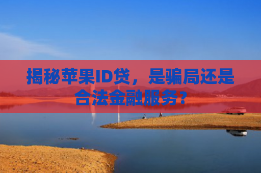 揭秘苹果ID贷，是骗局还是合法金融服务？
