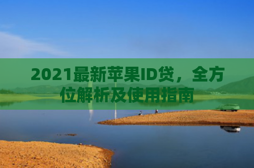 2021最新苹果ID贷，全方位解析及使用指南
