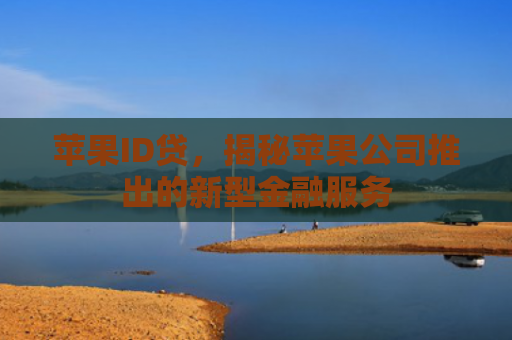 苹果ID贷，揭秘苹果公司推出的新型金融服务