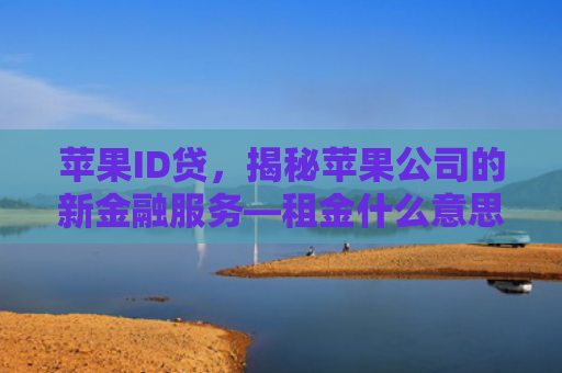 苹果ID贷，揭秘苹果公司的新金融服务—租金什么意思？