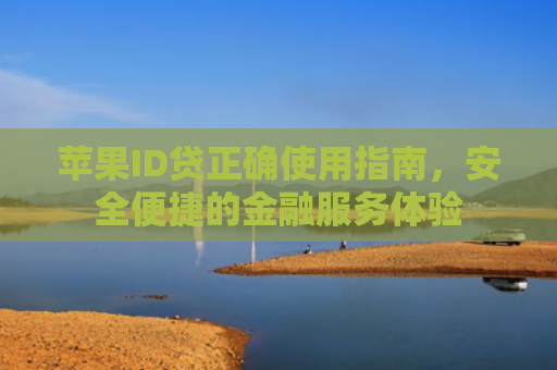苹果ID贷正确使用指南，安全便捷的金融服务体验