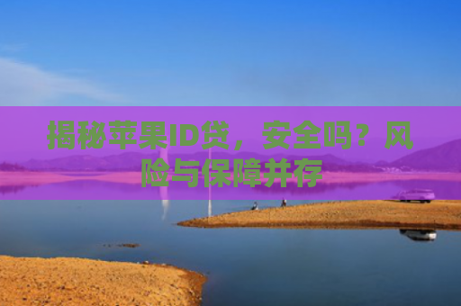 揭秘苹果ID贷，安全吗？风险与保障并存