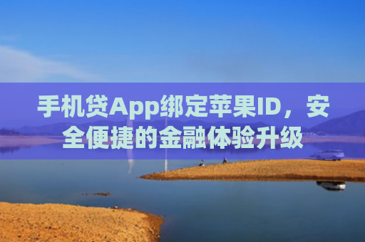 手机贷App绑定苹果ID，安全便捷的金融体验升级