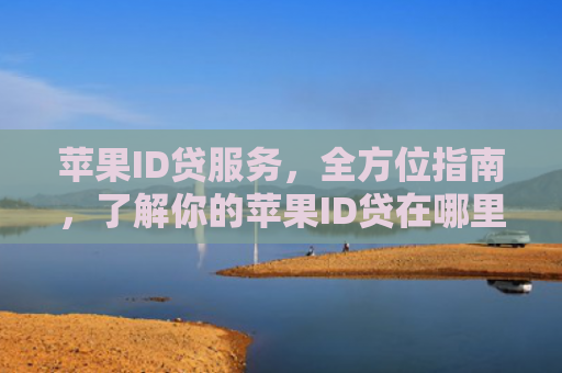 苹果ID贷服务，全方位指南，了解你的苹果ID贷在哪里