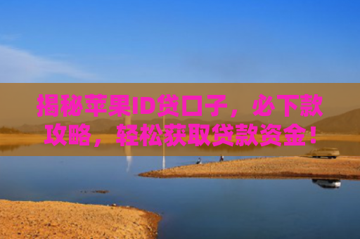 揭秘苹果ID贷口子，必下款攻略，轻松获取贷款资金！