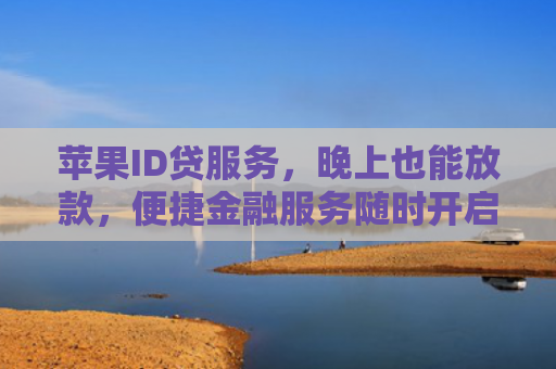 苹果ID贷服务，晚上也能放款，便捷金融服务随时开启