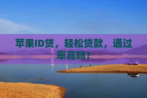 苹果ID贷，轻松贷款，通过率高吗？