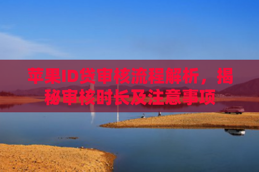苹果ID贷审核流程解析，揭秘审核时长及注意事项