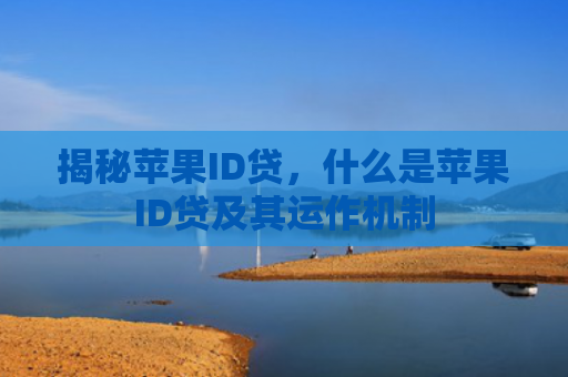 揭秘苹果ID贷，什么是苹果ID贷及其运作机制