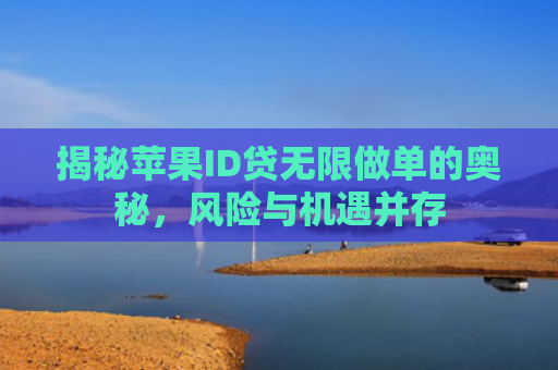 揭秘苹果ID贷无限做单的奥秘，风险与机遇并存