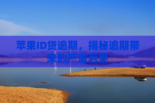 苹果ID贷逾期，揭秘逾期带来的严重后果