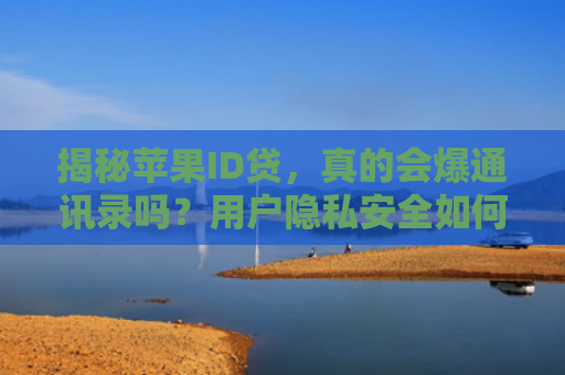 揭秘苹果ID贷，真的会爆通讯录吗？用户隐私安全如何保障？